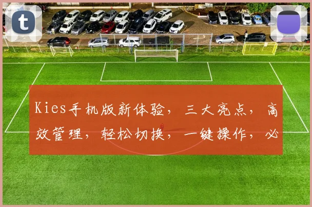 Kies手机版新体验，三大亮点，高效管理，轻松切换，一键操作，必备利器