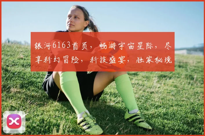 银河6163首页，畅游宇宙星际，尽享科幻冒险，科技盛宴，独家秘境，等你探索