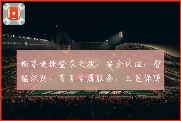 畅享便捷登录之旅，安全认证，智能识别，尊享专属服务，三重保障，尽在指尖一触即达。