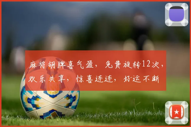 麻将胡牌喜气盈，免费旋转12次，欢乐共享，惊喜连连，好运不断