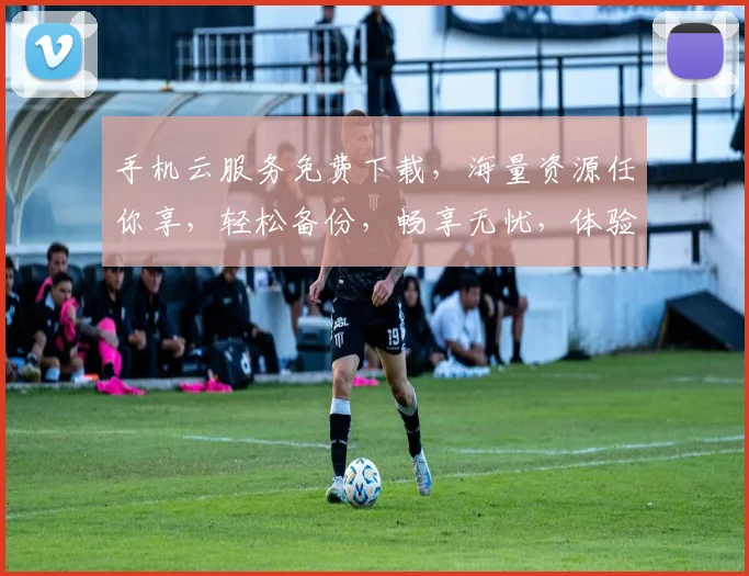手机云服务免费下载，海量资源任你享，轻松备份，畅享无忧，体验非凡